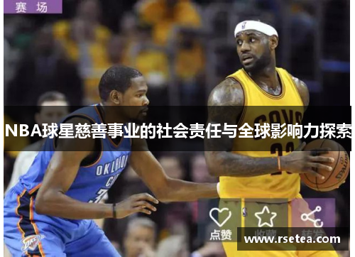 NBA球星慈善事业的社会责任与全球影响力探索