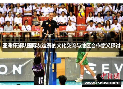 亚洲杯球队国际友谊赛的文化交流与地区合作意义探讨