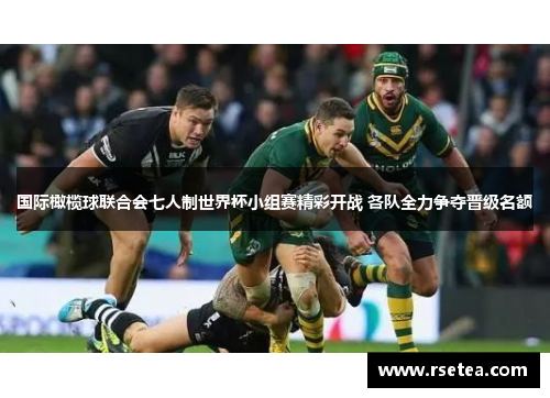 国际橄榄球联合会七人制世界杯小组赛精彩开战 各队全力争夺晋级名额