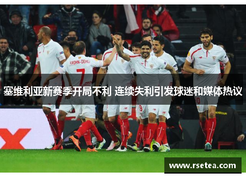 塞维利亚新赛季开局不利 连续失利引发球迷和媒体热议