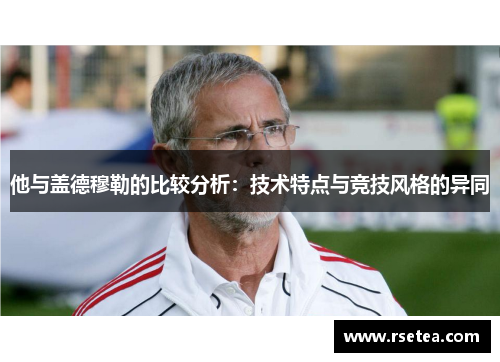 他与盖德穆勒的比较分析：技术特点与竞技风格的异同