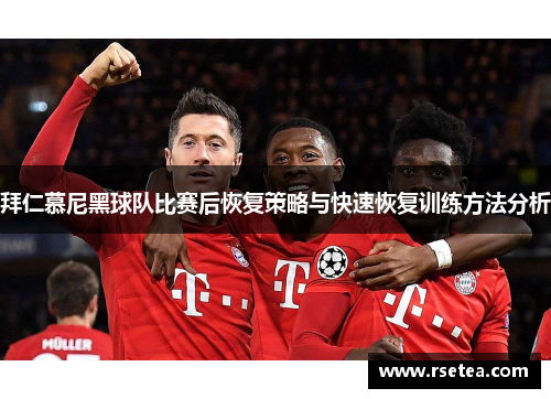 拜仁慕尼黑球队比赛后恢复策略与快速恢复训练方法分析