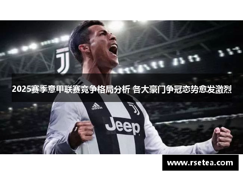 2025赛季意甲联赛竞争格局分析 各大豪门争冠态势愈发激烈