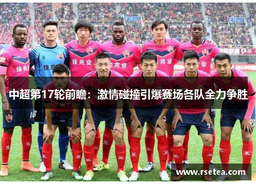 中超第17轮前瞻：激情碰撞引爆赛场各队全力争胜