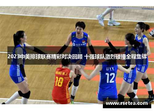 2023中美排球联赛精彩对决回顾 十强球队激烈碰撞全程集锦