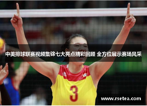 中美排球联赛视频集锦七大亮点精彩回顾 全方位展示赛场风采