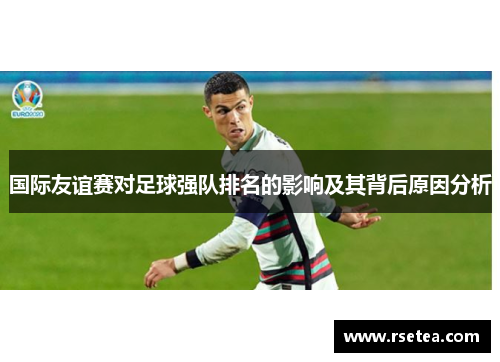 国际友谊赛对足球强队排名的影响及其背后原因分析