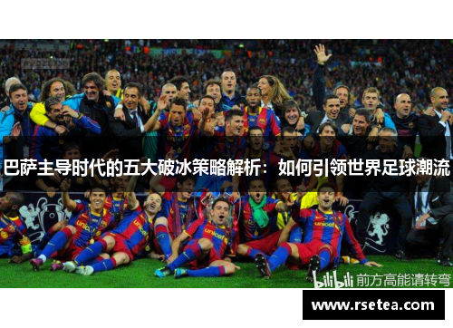 巴萨主导时代的五大破冰策略解析：如何引领世界足球潮流
