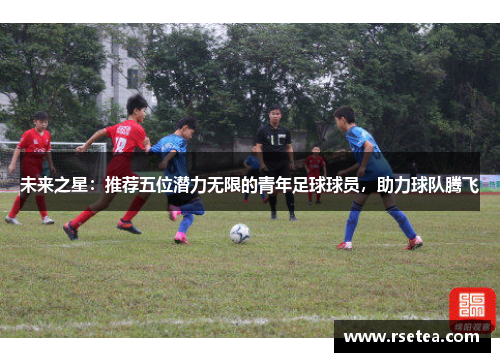 未来之星：推荐五位潜力无限的青年足球球员，助力球队腾飞
