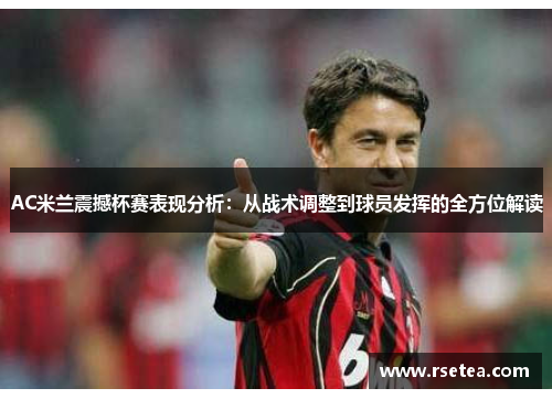 AC米兰震撼杯赛表现分析：从战术调整到球员发挥的全方位解读