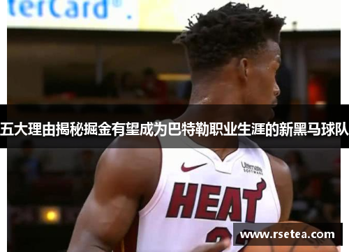 五大理由揭秘掘金有望成为巴特勒职业生涯的新黑马球队