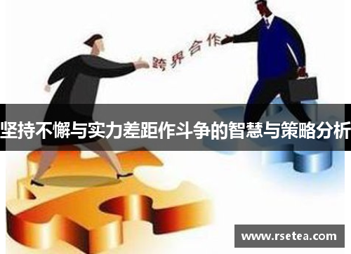 坚持不懈与实力差距作斗争的智慧与策略分析