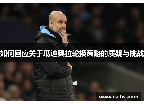 如何回应关于瓜迪奥拉轮换策略的质疑与挑战