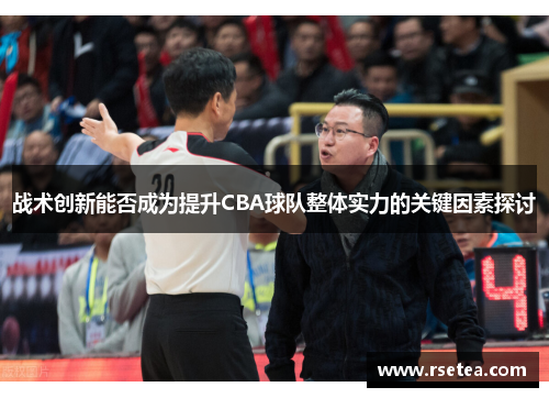 战术创新能否成为提升CBA球队整体实力的关键因素探讨