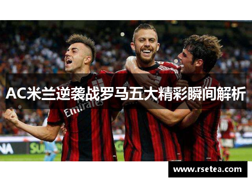AC米兰逆袭战罗马五大精彩瞬间解析
