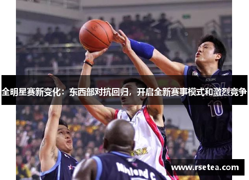 全明星赛新变化：东西部对抗回归，开启全新赛事模式和激烈竞争