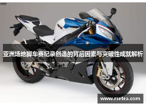 亚洲场地脚车赛纪录创造的背后因素与突破性成就解析