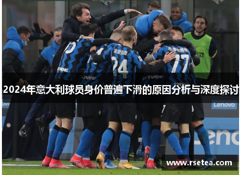 2024年意大利球员身价普遍下滑的原因分析与深度探讨