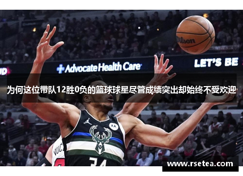 为何这位带队12胜0负的篮球球星尽管成绩突出却始终不受欢迎