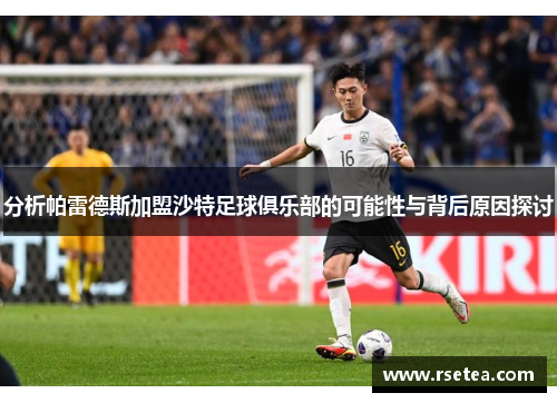 分析帕雷德斯加盟沙特足球俱乐部的可能性与背后原因探讨