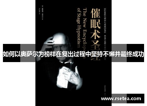 如何以奥萨尔为榜样在复出过程中坚持不懈并最终成功