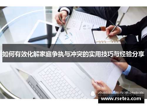 如何有效化解家庭争执与冲突的实用技巧与经验分享