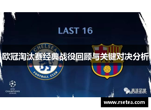 欧冠淘汰赛经典战役回顾与关键对决分析