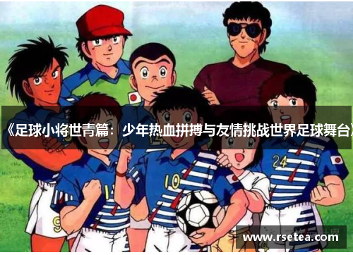 《足球小将世青篇：少年热血拼搏与友情挑战世界足球舞台》