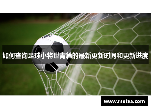 如何查询足球小将世青篇的最新更新时间和更新进度 如何查询足球小将世青篇的最新更新时间和更新进度