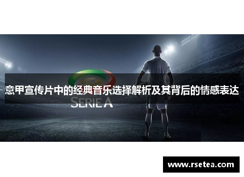 意甲宣传片中的经典音乐选择解析及其背后的情感表达