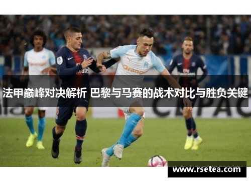 法甲巅峰对决解析 巴黎与马赛的战术对比与胜负关键