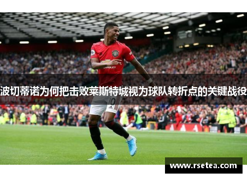 波切蒂诺为何把击败莱斯特城视为球队转折点的关键战役
