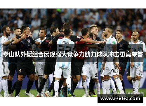 泰山队外援组合展现强大竞争力助力球队冲击更高荣誉 泰山队外援组合展现强大竞争力助力球队冲击更高荣誉
