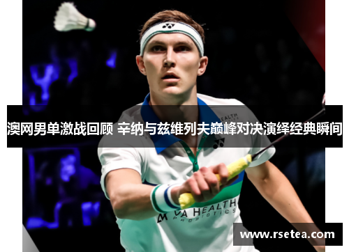 澳网男单激战回顾 辛纳与兹维列夫巅峰对决演绎经典瞬间 澳网男单激战回顾 辛纳与兹维列夫巅峰对决演绎经典瞬间