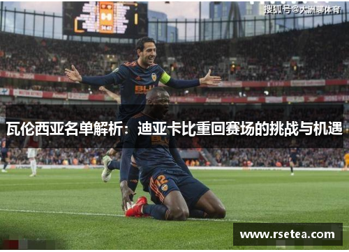 瓦伦西亚名单解析:迪亚卡比重回赛场的挑战与机遇 瓦伦西亚名单解析:迪亚卡比重回赛场的挑战与机遇