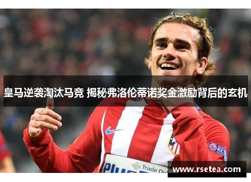 皇马逆袭淘汰马竞 揭秘弗洛伦蒂诺奖金激励背后的玄机