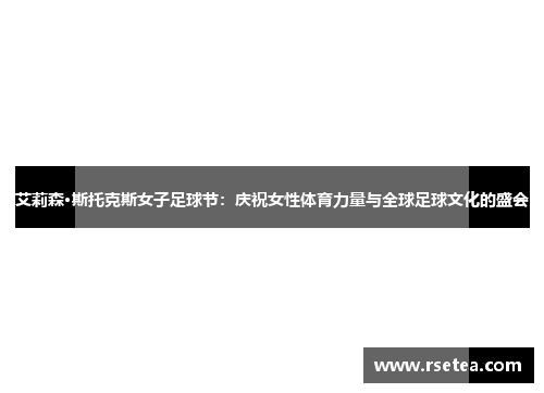 艾莉森·斯托克斯女子足球节：庆祝女性体育力量与全球足球文化的盛会
