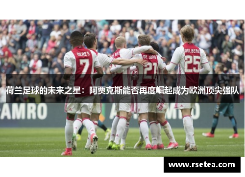荷兰足球的未来之星：阿贾克斯能否再度崛起成为欧洲顶尖强队