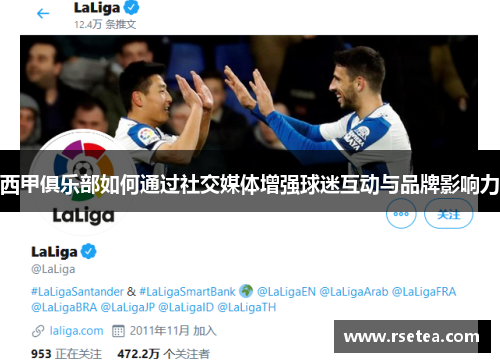 西甲俱乐部如何通过社交媒体增强球迷互动与品牌影响力 西甲俱乐部如何通过社交媒体增强球迷互动与品牌影响力