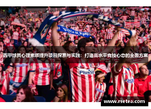 西甲球员心理素质提升项目探索与实践:打造高水平竞技心态的全面方案 西甲球员心理素质提升项目探索与实践:打造高水平竞技心态的全面方案