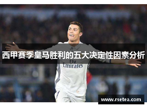 西甲赛季皇马胜利的五大决定性因素分析 西甲赛季皇马胜利的五大决定性因素分析