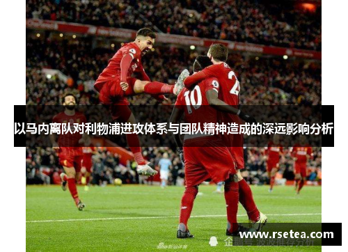 以马内离队对利物浦进攻体系与团队精神造成的深远影响分析 以马内离队对利物浦进攻体系与团队精神造成的深远影响分析