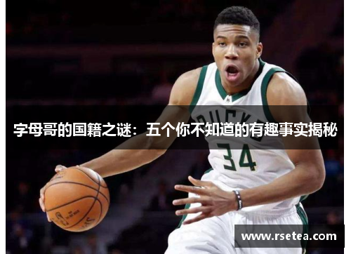 字母哥的国籍之谜：五个你不知道的有趣事实揭秘