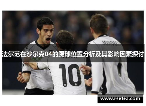 法尔范在沙尔克04的踢球位置分析及其影响因素探讨