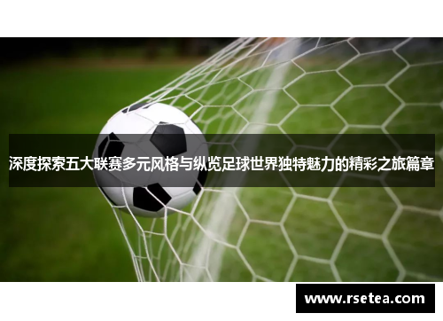 深度探索五大联赛多元风格与纵览足球世界独特魅力的精彩之旅篇章